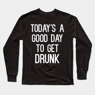 Today's A Good Day To Get Drunk T-Shirt Long Sleeve T-Shirt